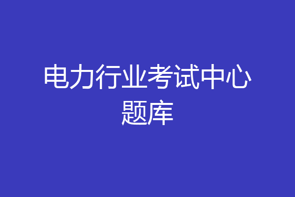 电力行业考试中心题库