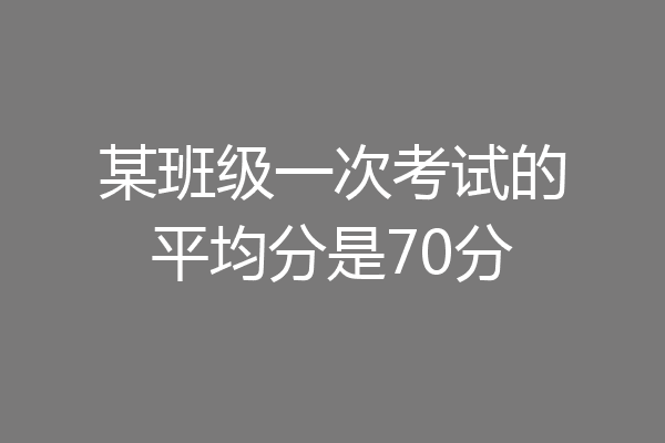 某班级一次考试的平均分是70分