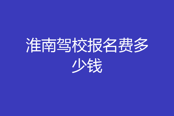 淮南驾校报名费多少钱