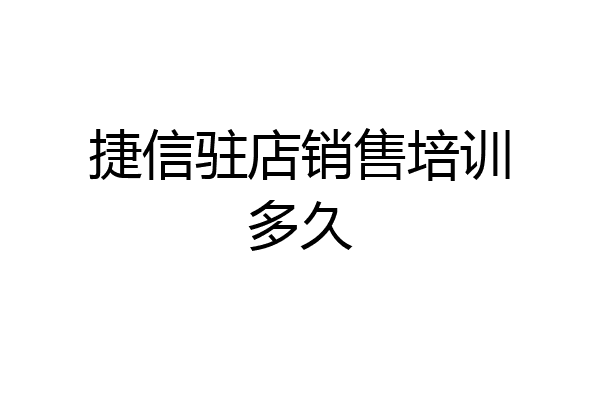 捷信驻店销售培训多久