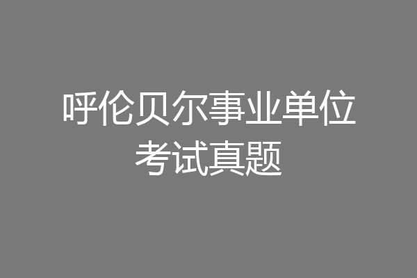 呼伦贝尔事业单位考试真题