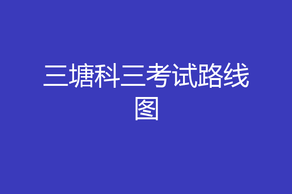 三塘科三考试路线图