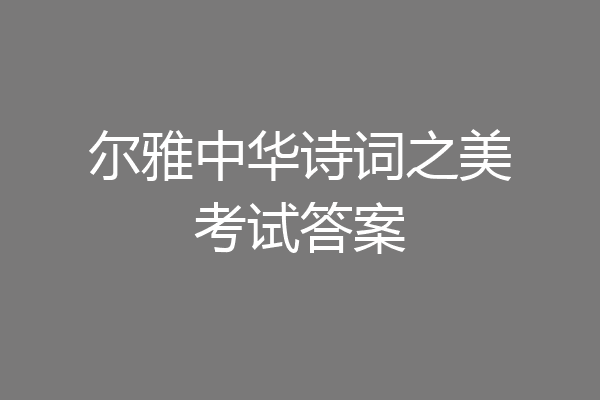 尔雅中华诗词之美考试答案