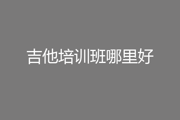 吉他培训班哪里好
