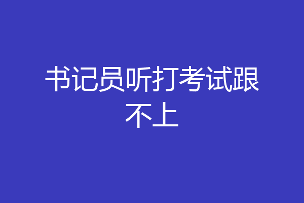 书记员听打考试跟不上