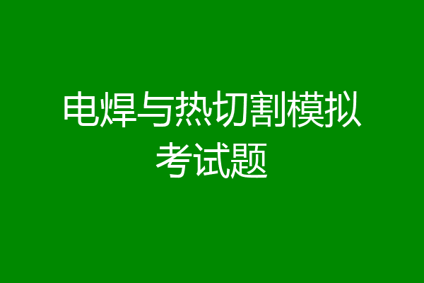电焊与热切割模拟考试题