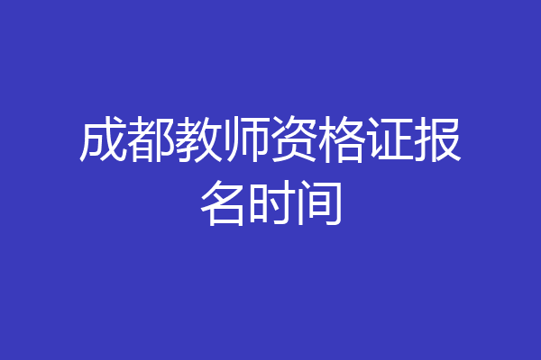 成都教师资格证报名时间