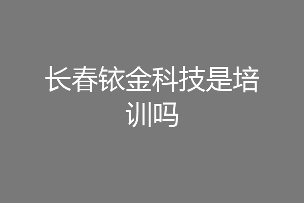长春铱金科技是培训吗