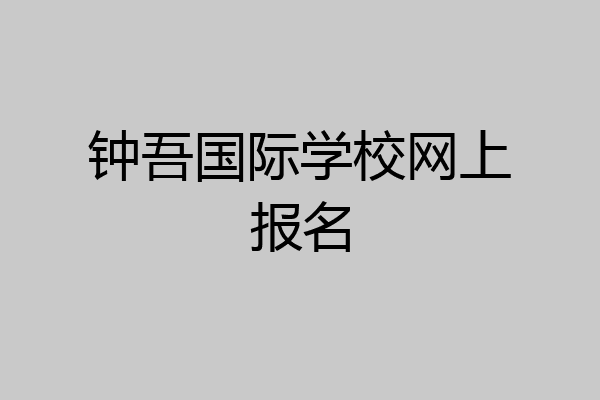 钟吾国际学校网上报名