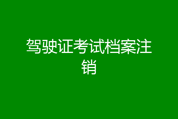 驾驶证考试档案注销