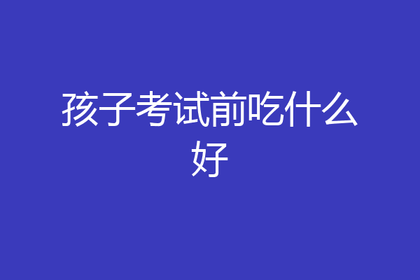 孩子考试前吃什么好