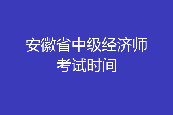 安徽省中级经济师考试时间