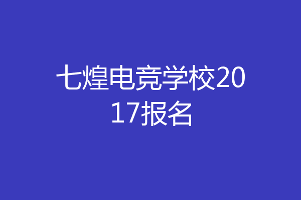 七煌电竞学校2017报名
