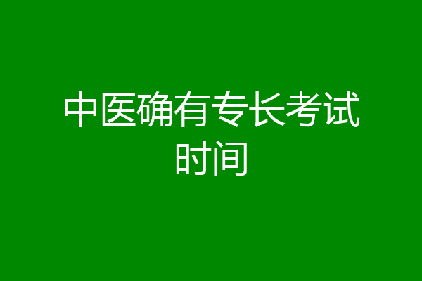 中医确有专长考试时间