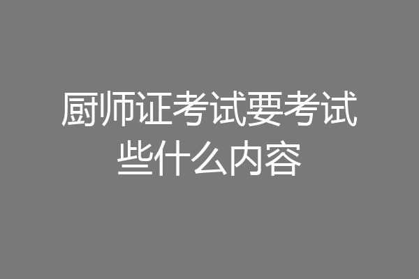 厨师证考试要考试些什么内容