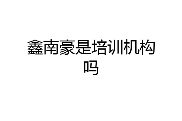 鑫南豪是培训机构吗