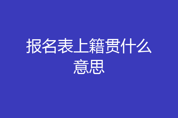 报名表上籍贯什么意思