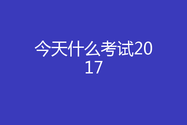 今天什么考试2017