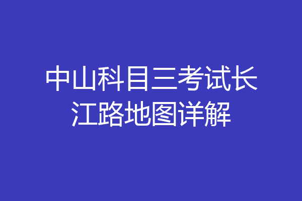 中山科目三考试长江路地图详解