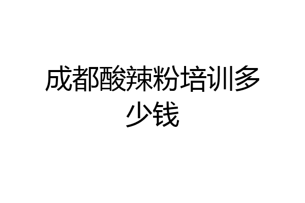 成都酸辣粉培训多少钱