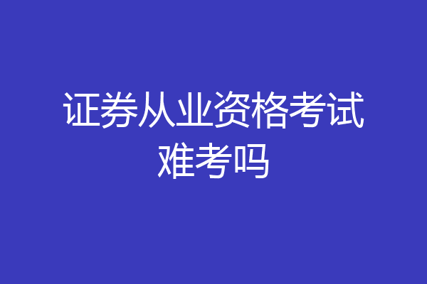 证券从业资格考试难考吗