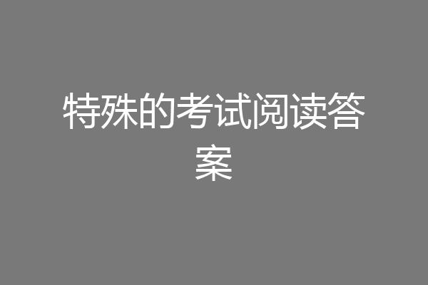 特殊的考试阅读答案