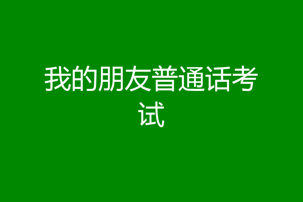 我的朋友普通话考试