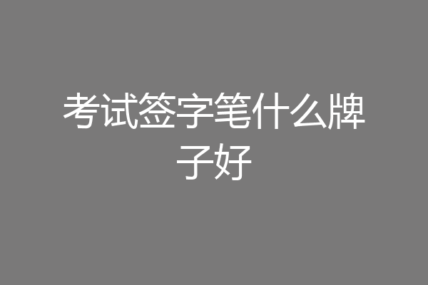 考试签字笔什么牌子好
