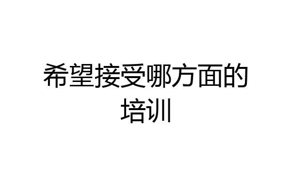 希望接受哪方面的培训