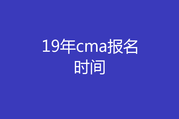 19年cma报名时间