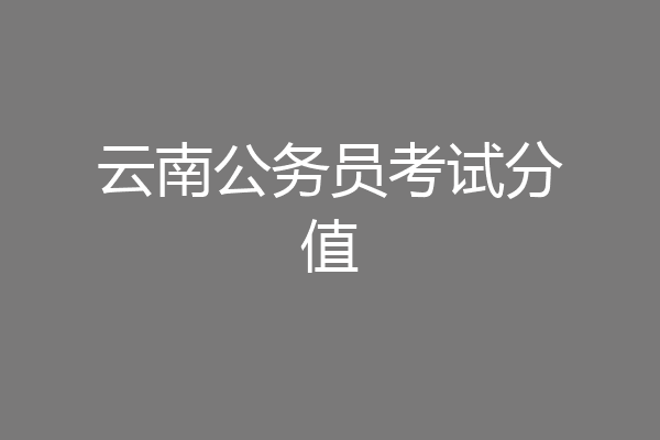云南公务员考试分值