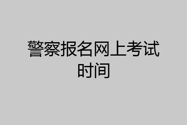 警察报名网上考试时间