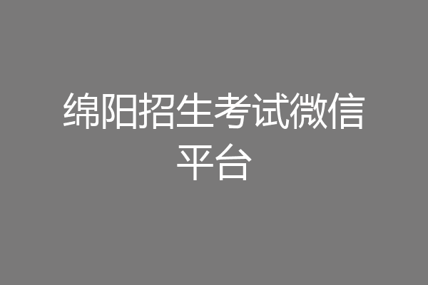 绵阳招生考试微信平台