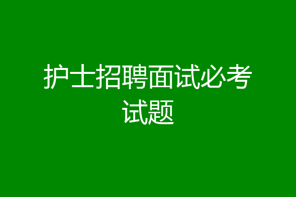 护士招聘面试必考试题