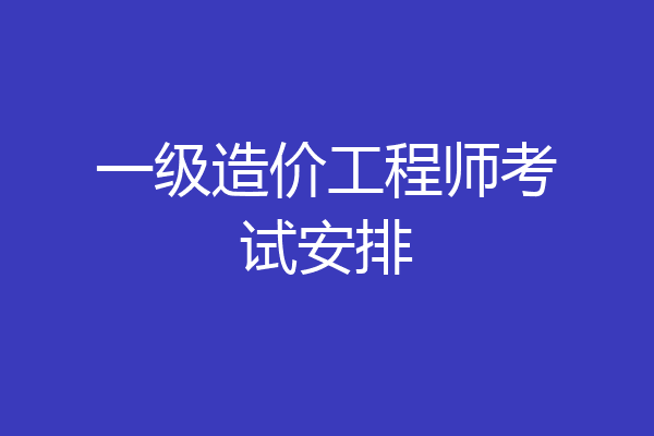 一级造价工程师考试安排