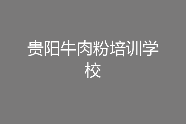 贵阳牛肉粉培训学校