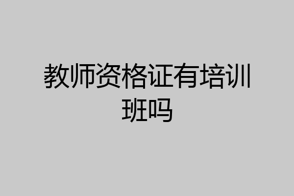教师资格证有培训班吗