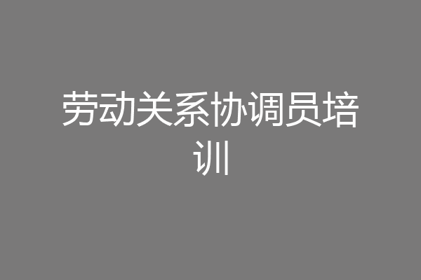 劳动关系协调员培训