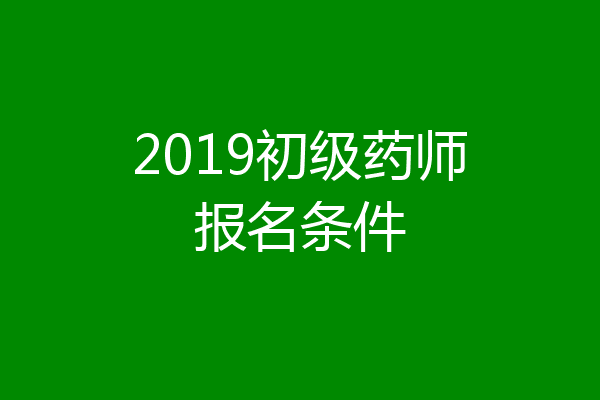 2019初级药师报名条件
