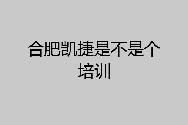 合肥凯捷是不是个培训