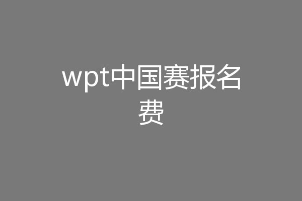 wpt中国赛报名费