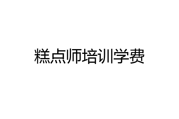糕点师培训学费