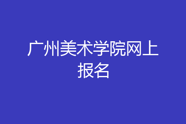 广州美术学院网上报名