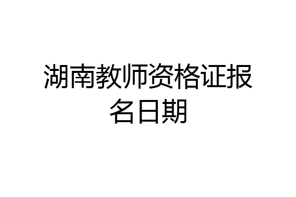 湖南教师资格证报名日期