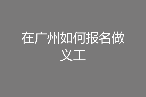 在广州如何报名做义工