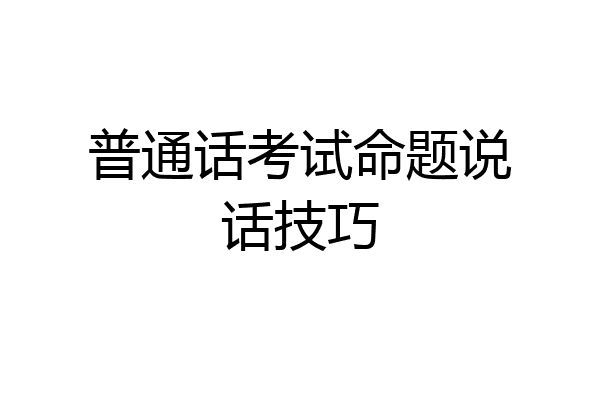 普通话考试命题说话技巧