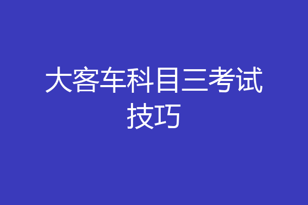 大客车科目三考试技巧