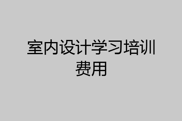 室内设计学习培训费用