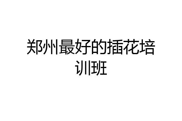 郑州最好的插花培训班
