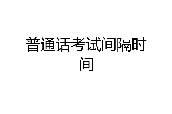 普通话考试间隔时间